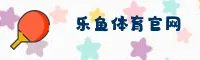 【官网】乐鱼体育LEYU平台官方登录入口